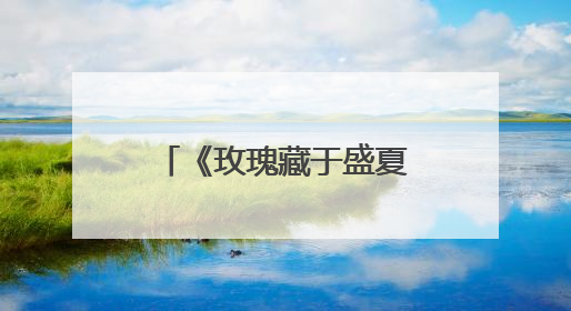 《玫瑰藏于盛夏》：变“短”了的校园虐恋如何突围？｜微剧评
