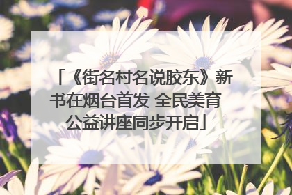 《街名村名说胶东》新书在烟台首发 全民美育公益讲座同步开启