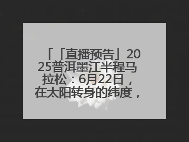 「直播预告」2025普洱墨江半程马拉松：6月22日，在太阳转身的纬度，一起去追光！