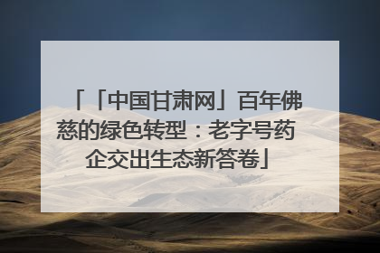 「中国甘肃网」百年佛慈的绿色转型：老字号药企交出生态新答卷