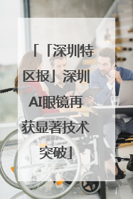 「深圳特区报」深圳AI眼镜再获显著技术突破