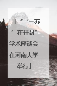 “‘三苏’在开封”学术座谈会在河南大学举行