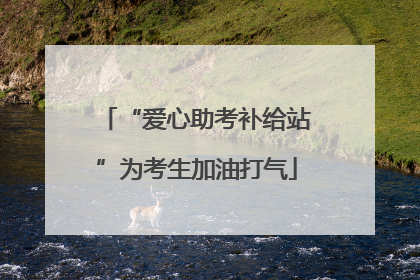 “爱心助考补给站”为考生加油打气