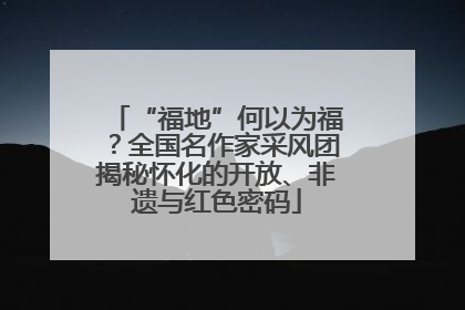 “福地”何以为福？全国名作家采风团揭秘怀化的开放、非遗与红色密码