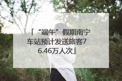 “端午”假期南宁车站预计发送旅客76.46万人次