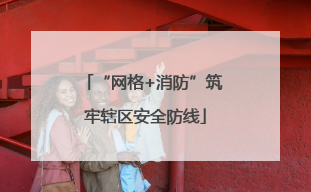 “网格+消防”筑牢辖区安全防线