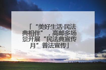 “美好生活·民法典相伴”，高邮多场景开展“民法典宣传月”普法宣传