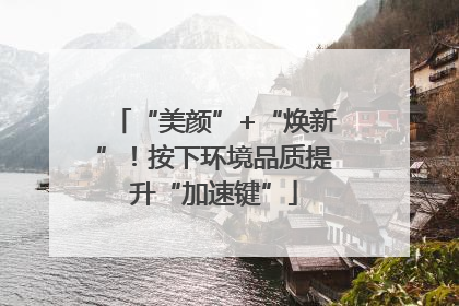 “美颜”+“焕新”！按下环境品质提升“加速键”