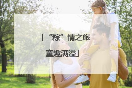 “粽”情之旅 童趣满溢