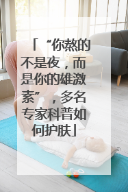 “你熬的不是夜，而是你的雄激素”，多名专家科普如何护肤