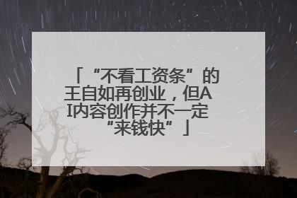 “不看工资条”的王自如再创业，但AI内容创作并不一定“来钱快”