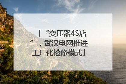 “变压器4S店”，武汉电网推进工厂化检修模式