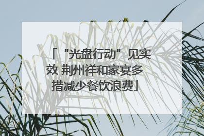 “光盘行动”见实效 荆州祥和家宴多措减少餐饮浪费