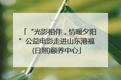 “光影相伴，情暖夕阳”公益电影走进山东港福(日照)颐养中心
