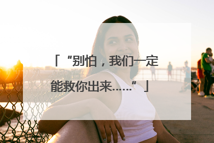 “别怕，我们一定能救你出来……”