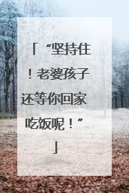 “坚持住！老婆孩子还等你回家吃饭呢！”