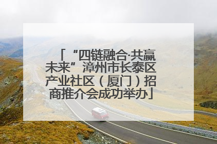 “四链融合·共赢未来”漳州市长泰区产业社区（厦门）招商推介会成功举办