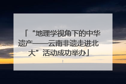 “地理学视角下的中华遗产——云南非遗走进北大”活动成功举办