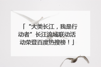 “大美长江，我是行动者”长江流域联动活动荣登百度热搜榜！