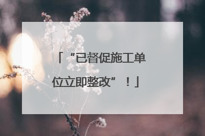 “已督促施工单位立即整改”！