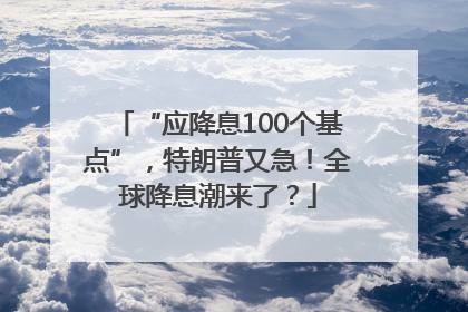 “应降息100个基点”，特朗普又急！全球降息潮来了？