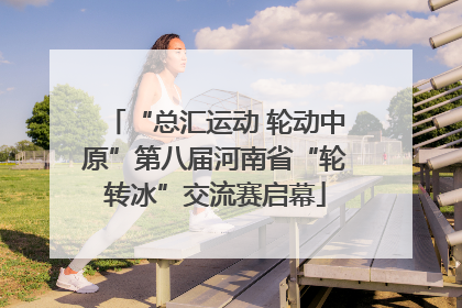 “总汇运动 轮动中原”第八届河南省“轮转冰”交流赛启幕