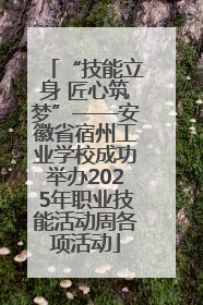 “技能立身 匠心筑梦”——安徽省宿州工业学校成功举办2025年职业技能活动周各项活动