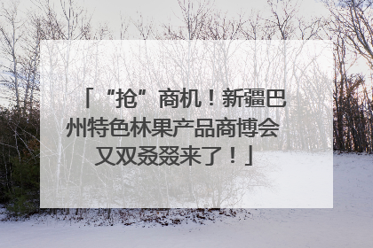 “抢”商机！新疆巴州特色林果产品商博会又双叒叕来了！