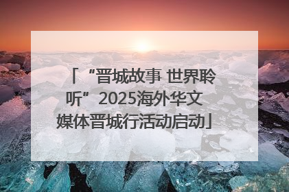 “晋城故事 世界聆听”2025海外华文媒体晋城行活动启动