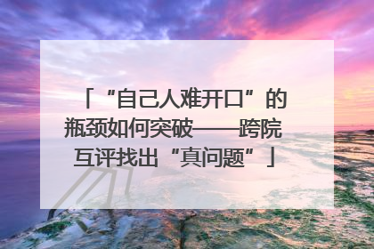 “自己人难开口”的瓶颈如何突破——跨院互评找出“真问题”