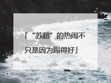 “苏超”的热闹不只是因为踢得好