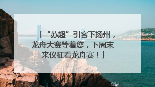 “苏超”引客下扬州，龙舟大赛等着您，下周末来仪征看龙舟赛！