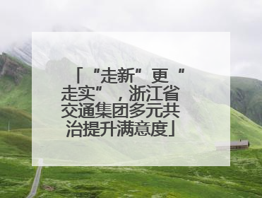 “走新”更“走实”，浙江省交通集团多元共治提升满意度