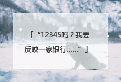“12345吗？我要反映一家银行……”