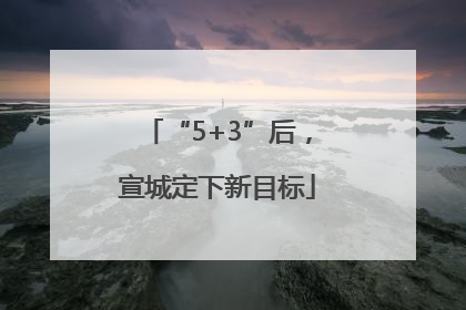 “5+3”后，宣城定下新目标