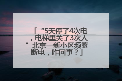 “5天停了4次电，电梯里关了3次人”北京一新小区频繁断电，咋回事？