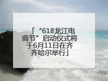 “618龙江电商节”启动仪式将于6月11日在齐齐哈尔举行