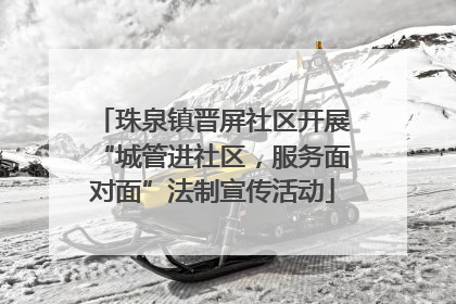 珠泉镇晋屏社区开展“城管进社区，服务面对面”法制宣传活动