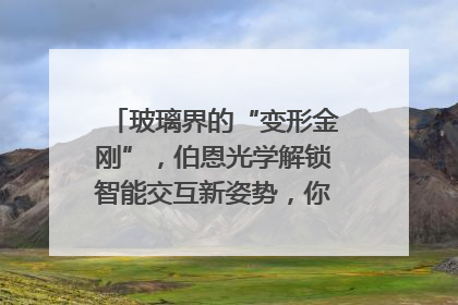 玻璃界的“变形金刚”，伯恩光学解锁智能交互新姿势，你get了吗？