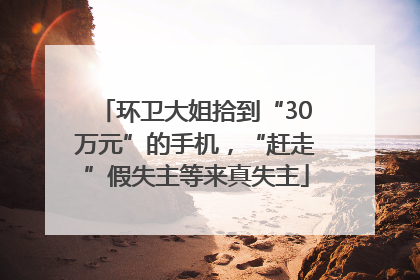 环卫大姐拾到“30万元”的手机，“赶走”假失主等来真失主