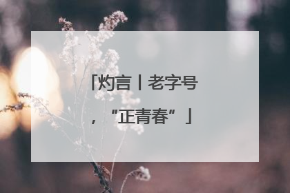 灼言丨老字号，“正青春”
