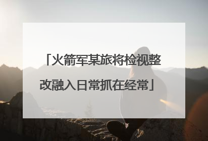 火箭军某旅将检视整改融入日常抓在经常