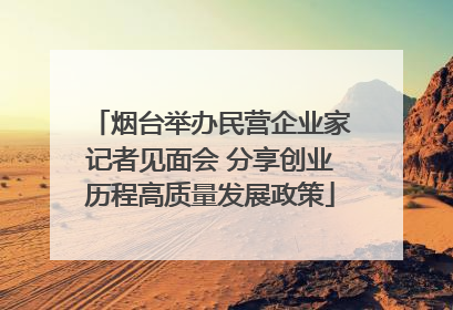 烟台举办民营企业家记者见面会 分享创业历程高质量发展政策