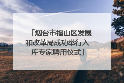 烟台市福山区发展和改革局成功举行入库专家聘用仪式