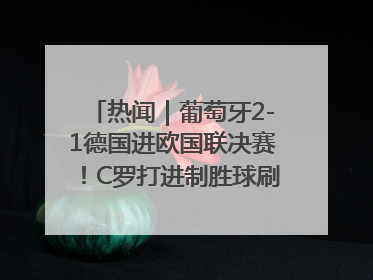 热闻｜葡萄牙2-1德国进欧国联决赛！C罗打进制胜球刷爆3大纪录！