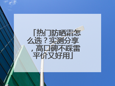 热门防晒霜怎么选？实测分享，高口碑不踩雷平价又好用