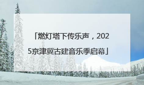 燃灯塔下传乐声，2025京津冀古建音乐季启幕