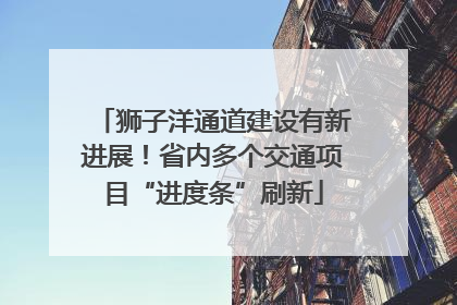 狮子洋通道建设有新进展！省内多个交通项目“进度条”刷新