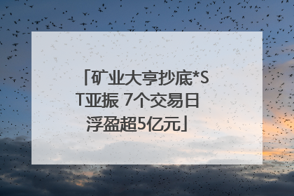 矿业大亨抄底*ST亚振 7个交易日浮盈超5亿元