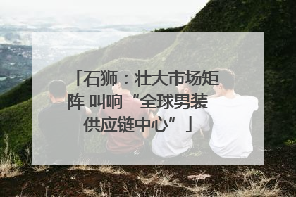 石狮：壮大市场矩阵 叫响“全球男装供应链中心”